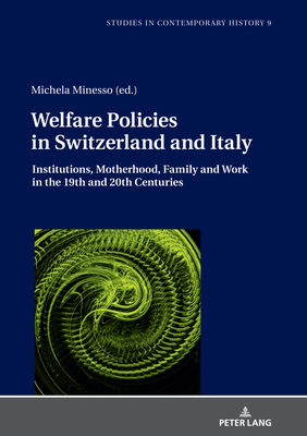 Welfare Policies in Switzerland and Italy: Institutions, Motherhood, Family and Work in the 19th and 20th Centuries - Venken, Machteld, and Minesso, Michela (Editor)