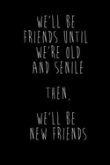 We'll Be Friends Until We're Old and Senile Then, We'll Be New Friends: Best Friends Gifts Journal Notebook Quality Bound Cover 110 Lined Pages