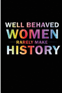 Well Behaved Women Rarely Make History: Feminist Motivational Quote Blank Lined Writing Journal for Women