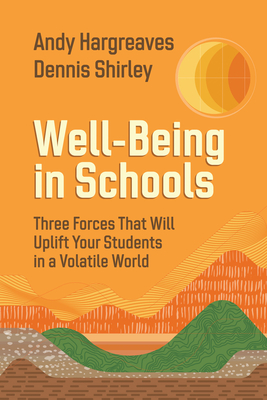 Well-Being in Schools: Three Forces That Will Uplift Your Students in a Volatile World - Hargreaves, Andy, and Shirley, Dennis