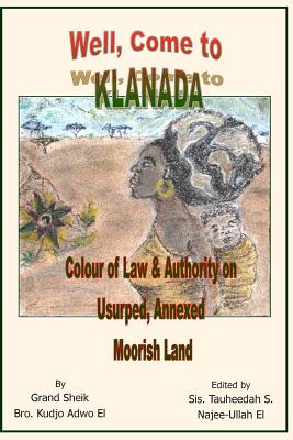 Well, Come to Klanada: Colour of Law and Authority on Usurped, Annexed Moorish Land - Najee-Ullah El, Tauheedah S (Editor), and Adwo El, Kudjo