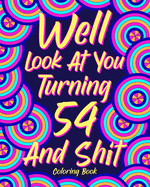 Well Look at You Turning 54 and Shit: Coloring Book for Adults, 54th Birthday Gift for Her, Sarcasm Quotes Coloring