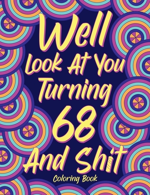 Well Look at You Turning 68 and Shit: Coloring Books for Adults, 68th Birthday Gift for Her, Sarcasm Quotes Coloring Pages, Coloring Gifts - 