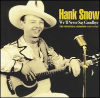 We'll Never Say Goodbye: The Montreal Sessions 1937-1943 - Hank Snow