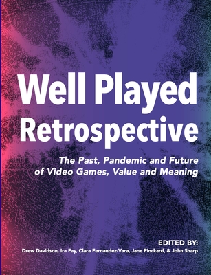 Well Played Retrospective: The Past, Pandemic and Future of Video Games, Value and Meaning - Davidson, Drew (Editor), and Fay, Ira (Editor), and Fernandez-Vara, Clara (Editor)