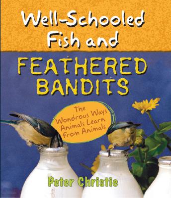 Well-Schooled Fish and Feathered Bandits: The Wondrous Ways Animals Learn from Animals - Christie, Peter