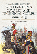 Wellington's Cavalry and Technical Corps, 1800-1815: Including Artillery