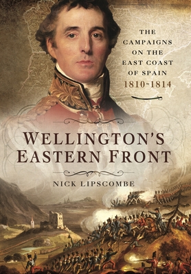 Wellington's Eastern Front: The Campaign on the East Coast of Spain, 1810-1814 - Lipscombe, Nick