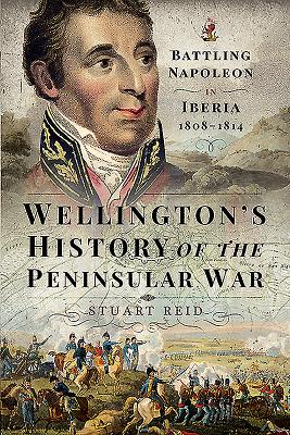 Wellington's History of the Peninsular War: Battling Napoleon in Iberia 1808-1814 - Reid, Stuart