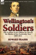 Wellington's Soldiers: The Exploits of the Officers & Men in the Battles of the Peninsular War 1809-1814