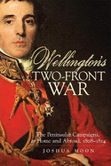 Wellington's Two-Front War: The Peninsular Campaigns, at Home and Abroad, 1808-1814 Volume 29