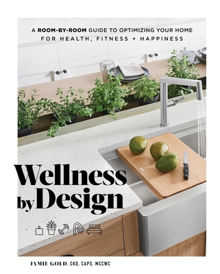 Wellness by Design: A Room-By-Room Guide to Optimizing Your Home for Health, Fitness, and Happiness - Gold, Jamie