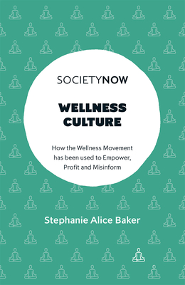 Wellness Culture: How the Wellness Movement Has Been Used to Empower, Profit and Misinform - Alice Baker, Stephanie