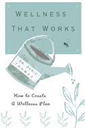 Wellness That Works: How to Create a Wellness Plan