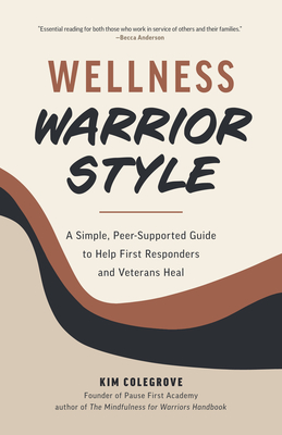 Wellness Warrior Style: A Simple, Peer-Supported Guide to Help First Responders and Veterans Heal - Colegrove, Kim, and Anderson, Becca (Foreword by)