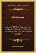Welshmen: A Sketch of Their History, from the Earliest Times to the Death of Llywelyn, the Last Welsh Prince (1901)