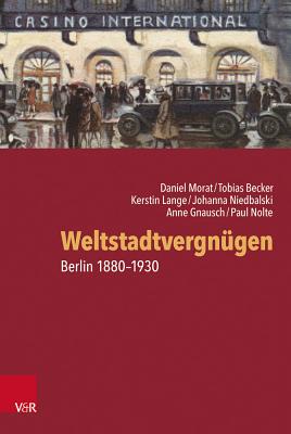Weltstadtvergnugen: Berlin 1880-1930 - Becker, Tobias, and Gnausch, Anne, and Niedbalski, Johanna