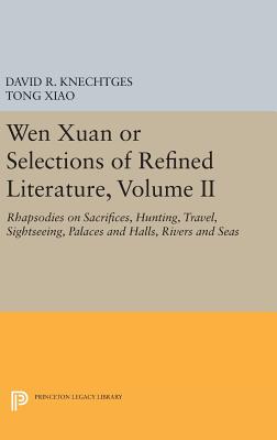 Wen Xuan or Selections of Refined Literature, Volume II: Rhapsodies on Sacrifices, Hunting, Travel, Sightseeing, Palaces and Halls, Rivers and Seas - Knechtges, David R., and Xiao, Tong