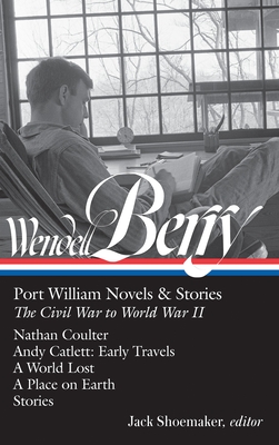 Wendell Berry: Port William Novels & Stories: The Civil War to World War II (LOA #302): Nathan Coulter / Andy Catlett: Early Travels / A World Lost / A Place on Earth / Stories - Berry, Wendell, and Shoemaker, Jack (Editor)