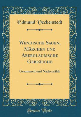 Wendische Sagen, Mrchen Und Aberglubische Gebruche: Gesammelt Und Nacherzhlt (Classic Reprint) - Veckenstedt, Edmund