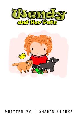 Wendy and her Pets: Wendy and her Pets; From the Wendy Learns A lot series. Learning, Loving and Discovering - Clarke, Sharon