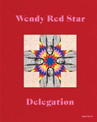 Wendy Red Star: Delegation - Red Star, Wendy, and Amirkhani, Jordan (Contributions by), and Bryan-Wilson, Julia (Contributions by)