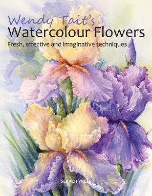 Wendy Tait's Watercolour Flowers: Fresh, Effective and Imaginative Techniques - Tait, Wendy