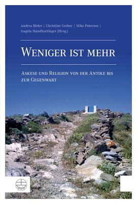 Weniger Ist Mehr: Askese Und Religion Von Der Antike Bis Zur Gegenwart - Bieler, Andrea (Editor), and Gerber, Christine (Editor), and Petersen, Silke (Editor)