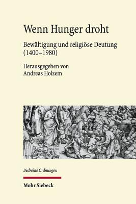 Wenn Hunger Droht: Bewaltigung Und Religiose Deutung (1400-1980) - Holzem, Andreas (Editor)