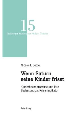 Wenn Saturn Seine Kinder Frisst: Kinderhexenprozesse Und Ihre Bedeutung Als Krisenindikator - Reinhardt, Volker, and Bettl?, Nicole Janine