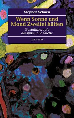 Wenn Sonne und Mond Zweifel h?tten: Gestalttherapie als spirituelle Suche - Doubrawa, Erhard (Editor), and Schoen, Stephen