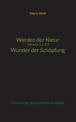 Werden der Natur - Genesis 1,1-2,3 - Wunder der Schpfung: Staunendes Nachdenken als Gebet - Wolf, Maria