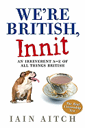 We're British, Innit: An Irreverent A-Z of All Things British