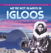 We're Not Always in Igloos: A Book on Different Inuit Homes 3rd Grade Social Studies Children's Geography & Cultures Books