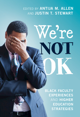 We're Not Ok: Black Faculty Experiences and Higher Education Strategies - Allen, Antija M (Editor), and Stewart, Justin T (Editor)