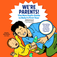 We're Parents!: The New Dad's Guide to Baby's First Year; Everything You Need to Know to Survive and Thrive Together