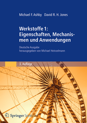 Werkstoffe 1: Eigenschaften, Mechanismen Und Anwendungen: Deutsche Ausgabe Herausgegeben Von Michael Heinzelmann - Ashby, Michael F, and Jones, David R H
