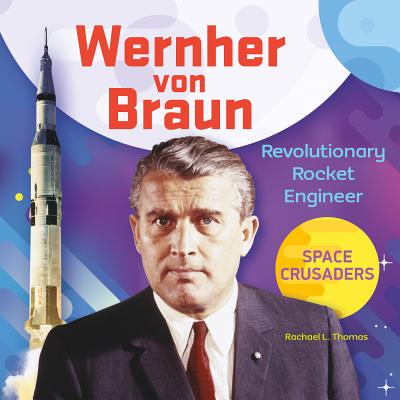 Wernher Von Braun: Revolutionary Rocket Engineer: Revolutionary Rocket Engineer - Thomas, Rachael L