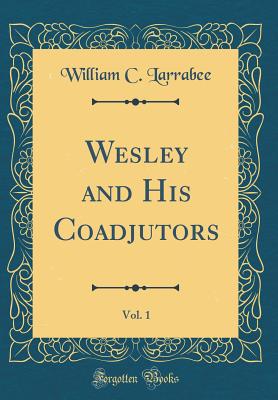 Wesley and His Coadjutors, Vol. 1 (Classic Reprint) - Larrabee, William C