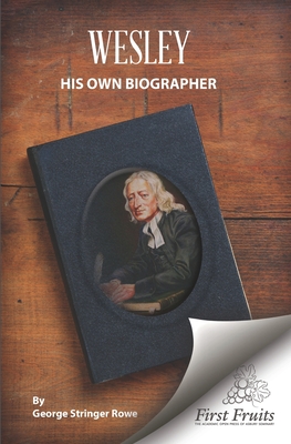 Wesley His Own Biographer: Being Illustrations of His Character, Labours, and Achievements - Rowe, George Stringer