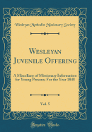 Wesleyan Juvenile Offering, Vol. 5: A Miscellany of Missionary Information for Young Persons; For the Year 1848 (Classic Reprint)