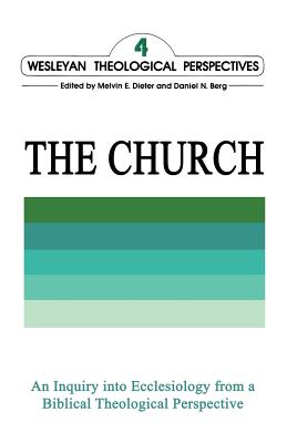 Wesleyan Theological Perspectives: The Church (Volume Four) - Dieter, Melvin E (Editor), and Berg, Daniel N (Editor)