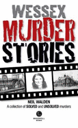 Wessex Murder Stories: A selection of grizzly stories from around Dorset, Hampshire and Wiltshire