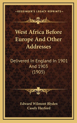 West Africa Before Europe and Other Addresses: Delivered in England in 1901 and 1903 (1905) - Blyden, Edward Wilmot, and Hayford, Casely (Introduction by)