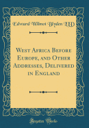 West Africa Before Europe, and Other Addresses, Delivered in England in 1901 and 1903 (Classic Reprint)