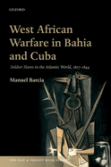 West African Warfare in Bahia and Cuba: Soldier Slaves in the Atlantic World, 1807-1844