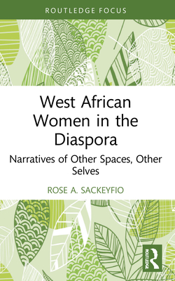 West African Women in the Diaspora: Narratives of Other Spaces, Other Selves - Sackeyfio, Rose A