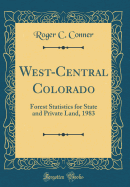 West-Central Colorado: Forest Statistics for State and Private Land, 1983 (Classic Reprint)