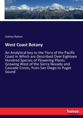 West Coast Botany: An Analytical key to the Flora of the Pacific Coast in Which are Described Over Eighteen Hundred Species of Flowering Plants Growing West of the Sierra Nevada and Cascade Crests, from San Diego to Puget Sound - Rattan, Volney
