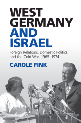 West Germany and Israel: Foreign Relations, Domestic Politics, and the Cold War, 1965-1974 - Fink, Carole